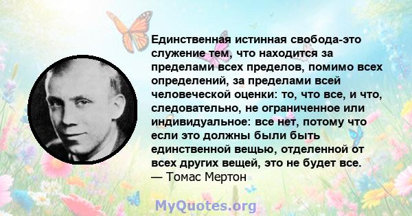 Единственная истинная свобода-это служение тем, что находится за пределами всех пределов, помимо всех определений, за пределами всей человеческой оценки: то, что все, и что, следовательно, не ограниченное или