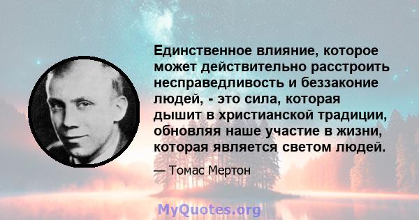 Единственное влияние, которое может действительно расстроить несправедливость и беззаконие людей, - это сила, которая дышит в христианской традиции, обновляя наше участие в жизни, которая является светом людей.