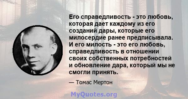 Его справедливость - это любовь, которая дает каждому из его созданий дары, которые его милосердие ранее предписывала. И его милость - это его любовь, справедливость в отношении своих собственных потребностей и