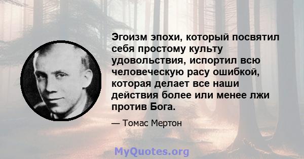 Эгоизм эпохи, который посвятил себя простому культу удовольствия, испортил всю человеческую расу ошибкой, которая делает все наши действия более или менее лжи против Бога.