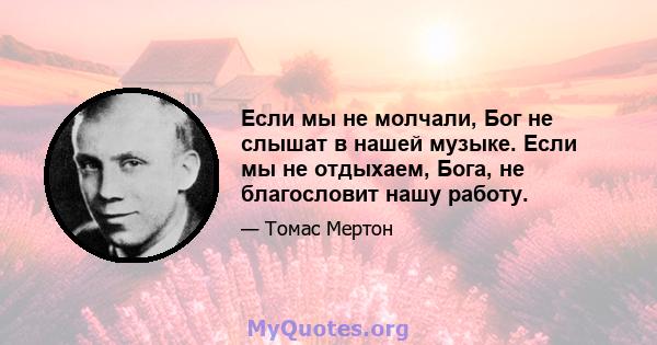 Если мы не молчали, Бог не слышат в нашей музыке. Если мы не отдыхаем, Бога, не благословит нашу работу.