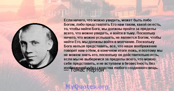 Если ничего, что можно увидеть, может быть либо Богом, либо представлять Его нам таким, какой он есть, то, чтобы найти Бога, мы должны пройти за пределы всего, что можно увидеть, и войти в тьму. Поскольку ничего, что