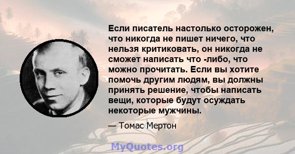 Если писатель настолько осторожен, что никогда не пишет ничего, что нельзя критиковать, он никогда не сможет написать что -либо, что можно прочитать. Если вы хотите помочь другим людям, вы должны принять решение, чтобы