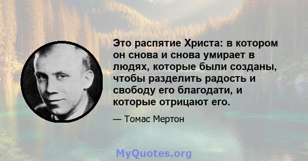 Это распятие Христа: в котором он снова и снова умирает в людях, которые были созданы, чтобы разделить радость и свободу его благодати, и которые отрицают его.