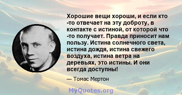 Хорошие вещи хороши, и если кто -то отвечает на эту доброту, в контакте с истиной, от которой что -то получает. Правда приносит нам пользу. Истина солнечного света, истина дождя, истина свежего воздуха, истина ветра на