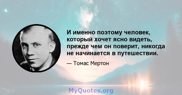 И именно поэтому человек, который хочет ясно видеть, прежде чем он поверит, никогда не начинается в путешествии.