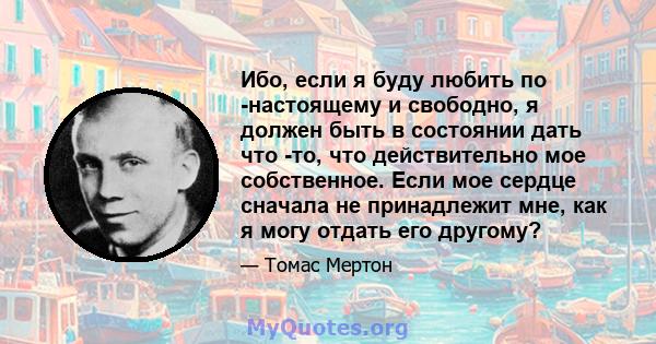 Ибо, если я буду любить по -настоящему и свободно, я должен быть в состоянии дать что -то, что действительно мое собственное. Если мое сердце сначала не принадлежит мне, как я могу отдать его другому?