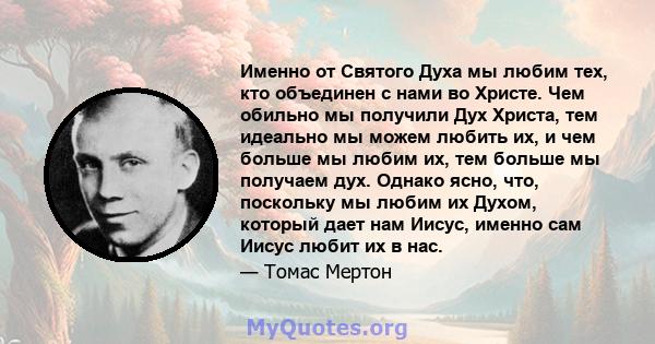 Именно от Святого Духа мы любим тех, кто объединен с нами во Христе. Чем обильно мы получили Дух Христа, тем идеально мы можем любить их, и чем больше мы любим их, тем больше мы получаем дух. Однако ясно, что, поскольку 