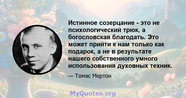 Истинное созерцание - это не психологический трюк, а богословская благодать. Это может прийти к нам только как подарок, а не в результате нашего собственного умного использования духовных техник.