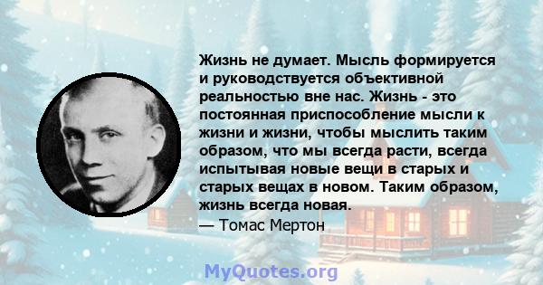 Жизнь не думает. Мысль формируется и руководствуется объективной реальностью вне нас. Жизнь - это постоянная приспособление мысли к жизни и жизни, чтобы мыслить таким образом, что мы всегда расти, всегда испытывая новые 