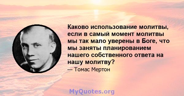 Каково использование молитвы, если в самый момент молитвы мы так мало уверены в Боге, что мы заняты планированием нашего собственного ответа на нашу молитву?