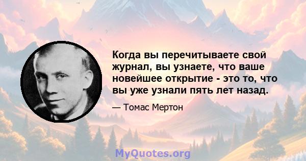 Когда вы перечитываете свой журнал, вы узнаете, что ваше новейшее открытие - это то, что вы уже узнали пять лет назад.