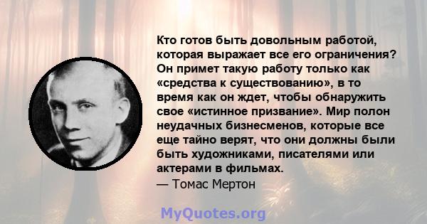 Кто готов быть довольным работой, которая выражает все его ограничения? Он примет такую ​​работу только как «средства к существованию», в то время как он ждет, чтобы обнаружить свое «истинное призвание». Мир полон