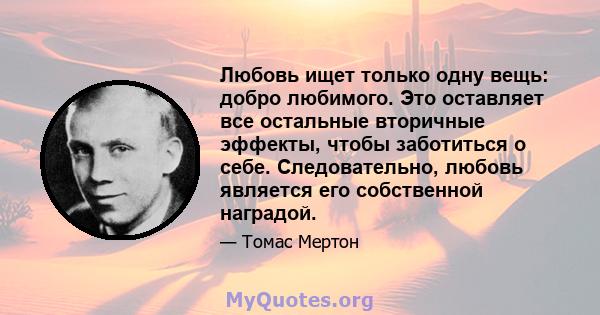 Любовь ищет только одну вещь: добро любимого. Это оставляет все остальные вторичные эффекты, чтобы заботиться о себе. Следовательно, любовь является его собственной наградой.