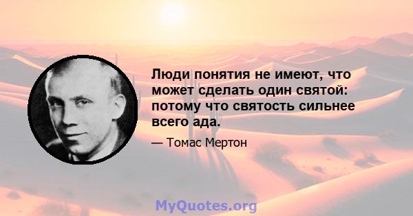 Люди понятия не имеют, что может сделать один святой: потому что святость сильнее всего ада.