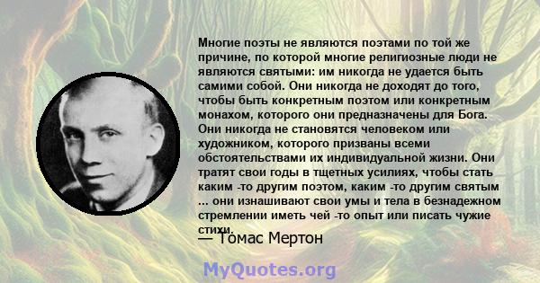 Многие поэты не являются поэтами по той же причине, по которой многие религиозные люди не являются святыми: им никогда не удается быть самими собой. Они никогда не доходят до того, чтобы быть конкретным поэтом или