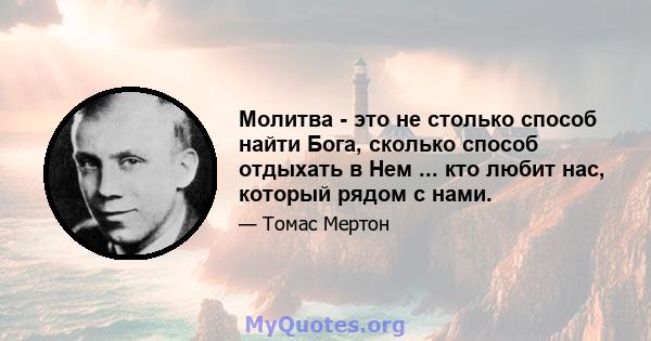 Молитва - это не столько способ найти Бога, сколько способ отдыхать в Нем ... кто любит нас, который рядом с нами.