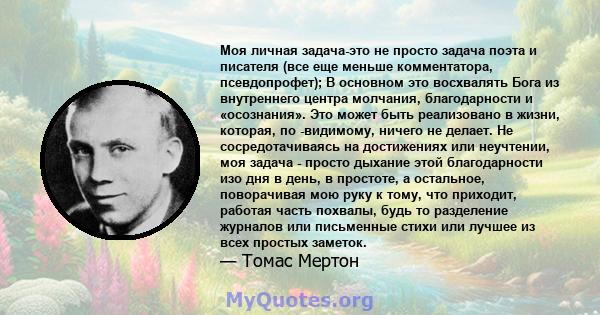 Моя личная задача-это не просто задача поэта и писателя (все еще меньше комментатора, псевдопрофет); В основном это восхвалять Бога из внутреннего центра молчания, благодарности и «осознания». Это может быть реализовано 