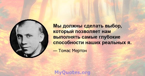 Мы должны сделать выбор, который позволяет нам выполнять самые глубокие способности наших реальных я.