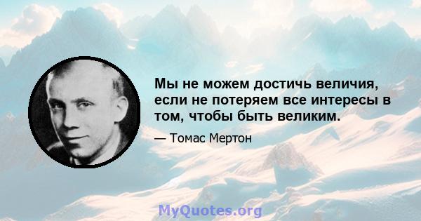 Мы не можем достичь величия, если не потеряем все интересы в том, чтобы быть великим.