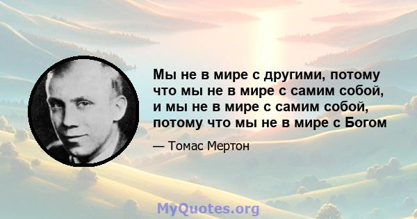 Мы не в мире с другими, потому что мы не в мире с самим собой, и мы не в мире с самим собой, потому что мы не в мире с Богом