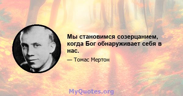 Мы становимся созерцанием, когда Бог обнаруживает себя в нас.