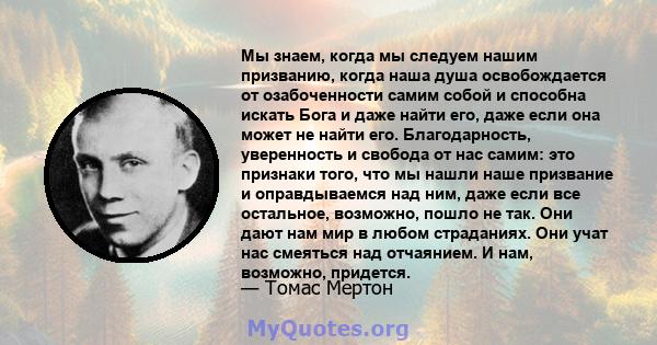 Мы знаем, когда мы следуем нашим призванию, когда наша душа освобождается от озабоченности самим собой и способна искать Бога и даже найти его, даже если она может не найти его. Благодарность, уверенность и свобода от