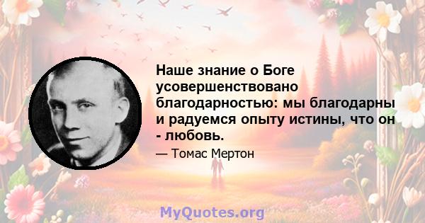 Наше знание о Боге усовершенствовано благодарностью: мы благодарны и радуемся опыту истины, что он - любовь.