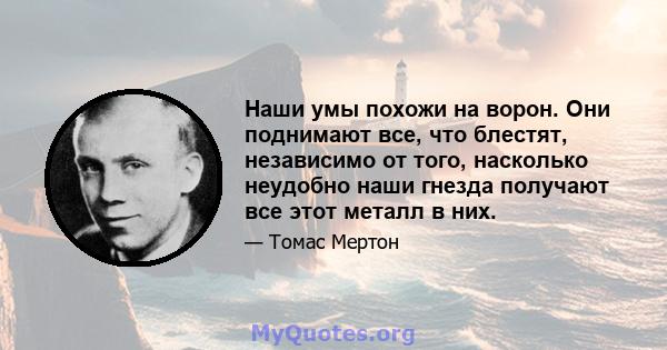 Наши умы похожи на ворон. Они поднимают все, что блестят, независимо от того, насколько неудобно наши гнезда получают все этот металл в них.