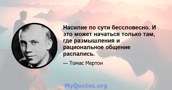 Насилие по сути бессловесно. И это может начаться только там, где размышления и рациональное общение распались.