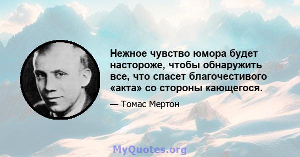 Нежное чувство юмора будет настороже, чтобы обнаружить все, что спасет благочестивого «акта» со стороны кающегося.