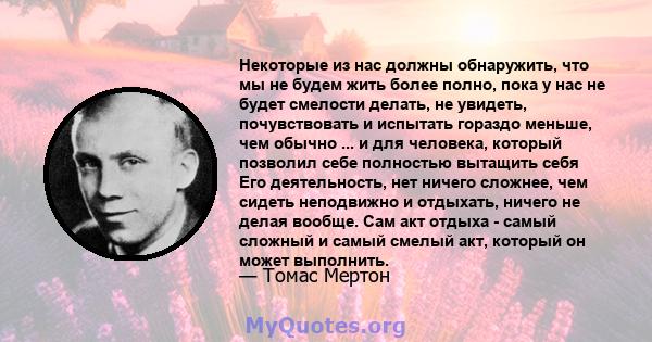 Некоторые из нас должны обнаружить, что мы не будем жить более полно, пока у нас не будет смелости делать, не увидеть, почувствовать и испытать гораздо меньше, чем обычно ... и для человека, который позволил себе