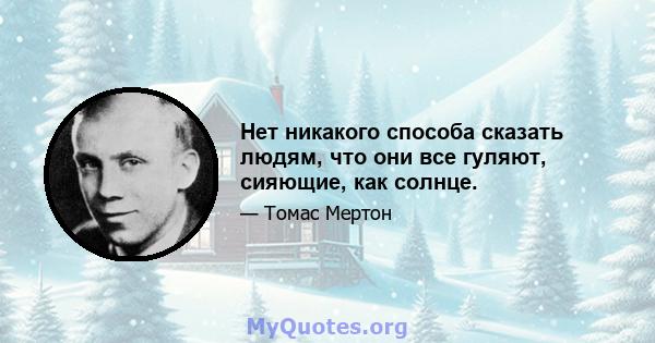 Нет никакого способа сказать людям, что они все гуляют, сияющие, как солнце.