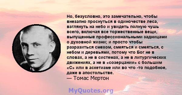 Но, безусловно, это замечательно, чтобы внезапно проснуться в одиночестве леса, взглянуть на небо и увидеть полную чушь всего, включая все торжественные вещи, выпущенные профессиональными задницами о духовной жизни; и