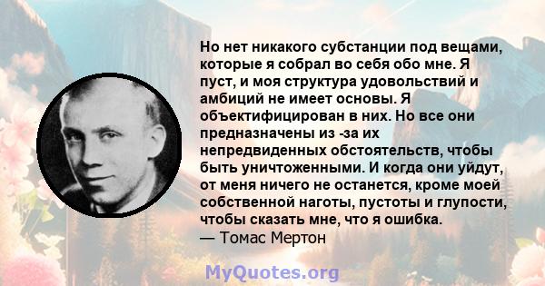 Но нет никакого субстанции под вещами, которые я собрал во себя обо мне. Я пуст, и моя структура удовольствий и амбиций не имеет основы. Я объектифицирован в них. Но все они предназначены из -за их непредвиденных