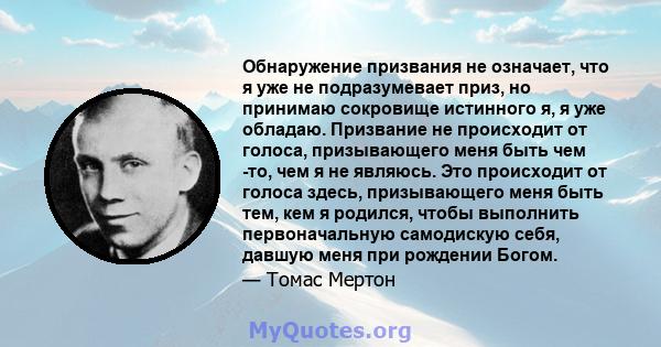 Обнаружение призвания не означает, что я уже не подразумевает приз, но принимаю сокровище истинного я, я уже обладаю. Призвание не происходит от голоса, призывающего меня быть чем -то, чем я не являюсь. Это происходит