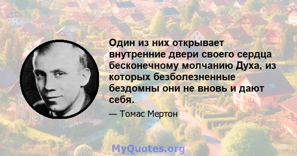 Один из них открывает внутренние двери своего сердца бесконечному молчанию Духа, из которых безболезненные бездомны они не вновь и дают себя.