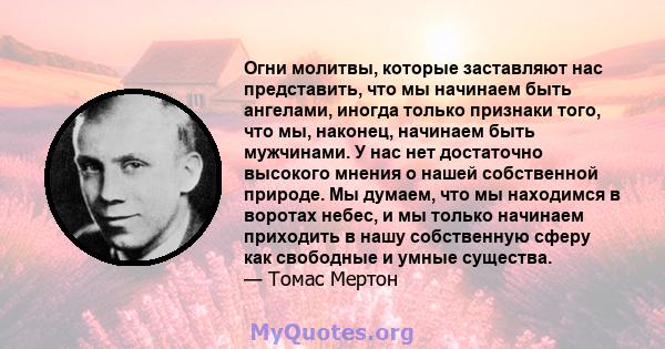 Огни молитвы, которые заставляют нас представить, что мы начинаем быть ангелами, иногда только признаки того, что мы, наконец, начинаем быть мужчинами. У нас нет достаточно высокого мнения о нашей собственной природе.