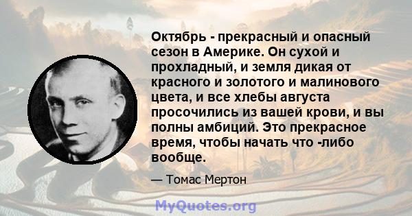 Октябрь - прекрасный и опасный сезон в Америке. Он сухой и прохладный, и земля дикая от красного и золотого и малинового цвета, и все хлебы августа просочились из вашей крови, и вы полны амбиций. Это прекрасное время,