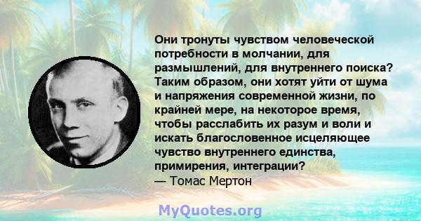 Они тронуты чувством человеческой потребности в молчании, для размышлений, для внутреннего поиска? Таким образом, они хотят уйти от шума и напряжения современной жизни, по крайней мере, на некоторое время, чтобы