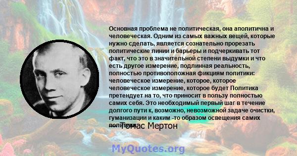 Основная проблема не политическая, она аполитична и человеческая. Одним из самых важных вещей, которые нужно сделать, является сознательно прорезать политические линии и барьеры и подчеркивать тот факт, что это в