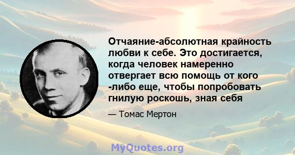 Отчаяние-абсолютная крайность любви к себе. Это достигается, когда человек намеренно отвергает всю помощь от кого -либо еще, чтобы попробовать гнилую роскошь, зная себя