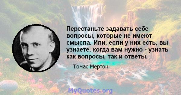 Перестаньте задавать себе вопросы, которые не имеют смысла. Или, если у них есть, вы узнаете, когда вам нужно - узнать как вопросы, так и ответы.