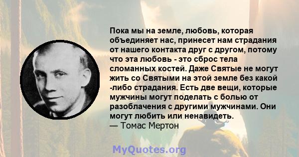 Пока мы на земле, любовь, которая объединяет нас, принесет нам страдания от нашего контакта друг с другом, потому что эта любовь - это сброс тела сломанных костей. Даже Святые не могут жить со Святыми на этой земле без