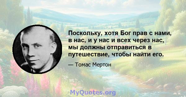 Поскольку, хотя Бог прав с нами, в нас, и у нас и всех через нас, мы должны отправиться в путешествие, чтобы найти его.