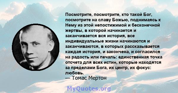 Посмотрите, посмотрите, кто такой Бог, посмотрите на славу Божью, поднимаясь к Нему из этой непостижимой и бесконечной жертвы, в которой начинается и заканчивается вся история, все индивидуальные жизни начинаются и