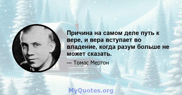 Причина на самом деле путь к вере, и вера вступает во владение, когда разум больше не может сказать.