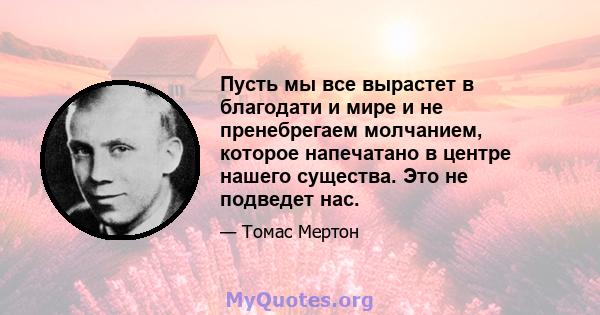 Пусть мы все вырастет в благодати и мире и не пренебрегаем молчанием, которое напечатано в центре нашего существа. Это не подведет нас.