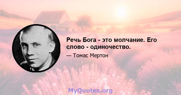 Речь Бога - это молчание. Его слово - одиночество.