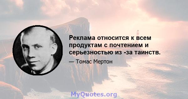 Реклама относится к всем продуктам с почтением и серьезностью из -за таинств.